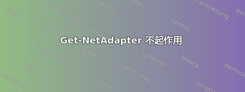 Get-NetAdapter 不起作用