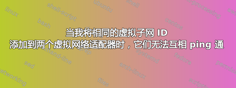 当我将相同的虚拟子网 ID 添加到两个虚拟网络适配器时，它们无法互相 ping 通