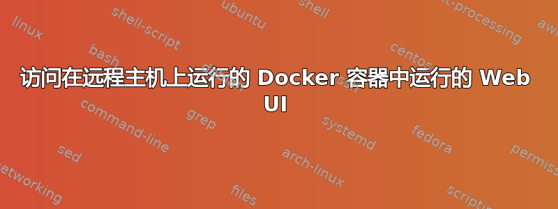 访问在远程主机上运行的 Docker 容器中运行的 Web UI