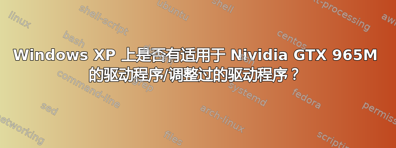 Windows XP 上是否有适用于 Nividia GTX 965M 的驱动程序/调整过的驱动程序？