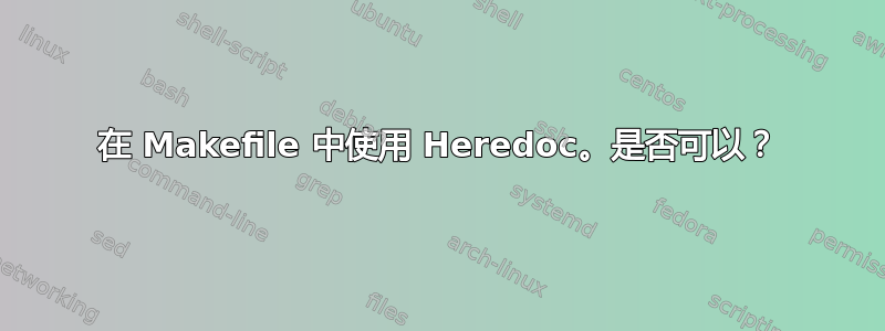 在 Makefile 中使用 Heredoc。是否可以？