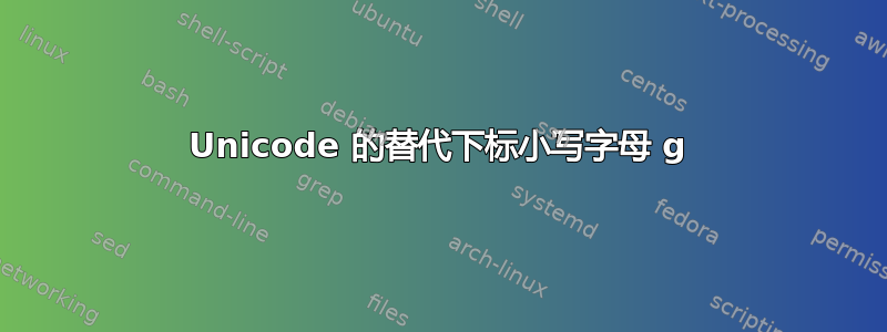 Unicode 的替代下标小写字母 g