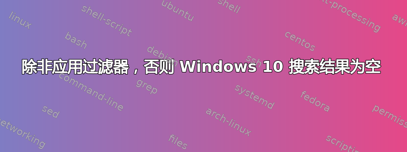 除非应用过滤器，否则 Windows 10 搜索结果为空