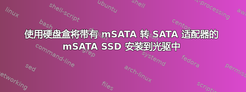 使用硬盘盒将带有 mSATA 转 SATA 适配器的 mSATA SSD 安装到光驱中