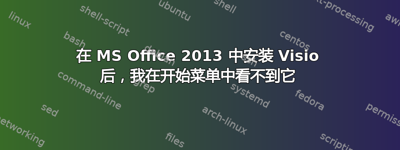 在 MS Office 2013 中安装 Visio 后，我在开始菜单中看不到它