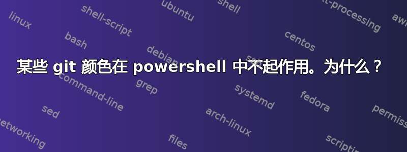 某些 git 颜色在 powershell 中不起作用。为什么？