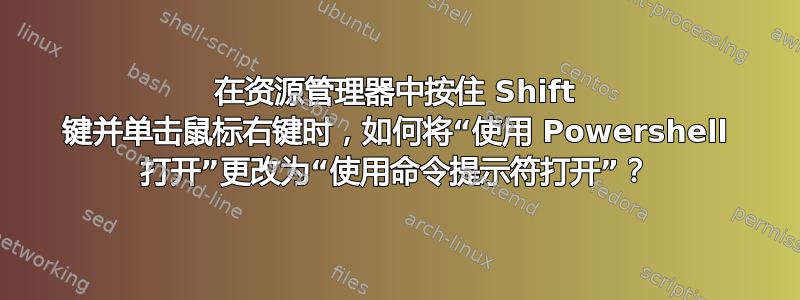 在资源管理器中按住 Shift 键并单击鼠标右键时，如何将“使用 Powershell 打开”更改为“使用命令提示符打开”？