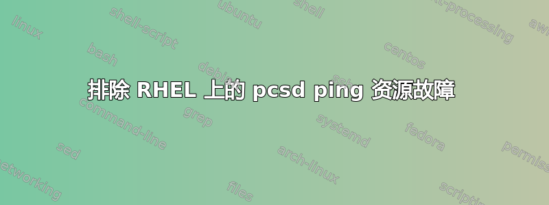 排除 RHEL 上的 pcsd ping 资源故障