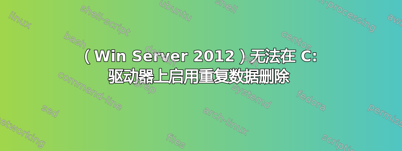 （Win Server 2012）无法在 C: 驱动器上启用重复数据删除