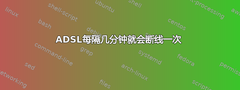 ADSL每隔几分钟就会断线一次