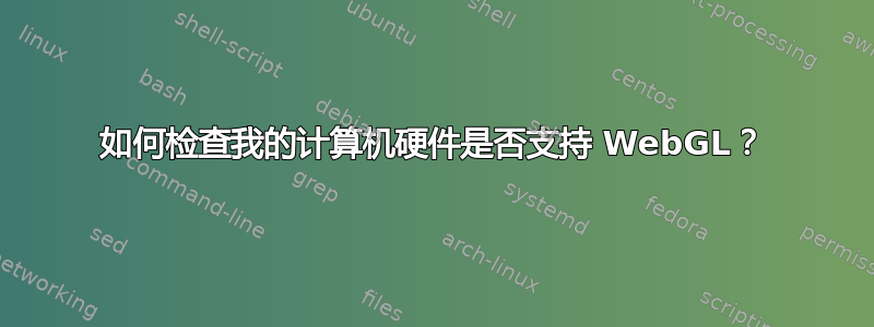 如何检查我的计算机硬件是否支持 WebGL？