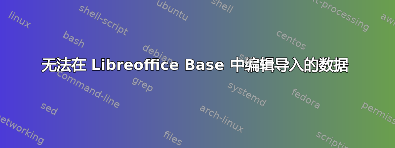 无法在 Libreoffice Base 中编辑导入的数据