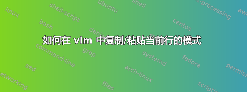 如何在 vim 中复制/粘贴当前行的模式