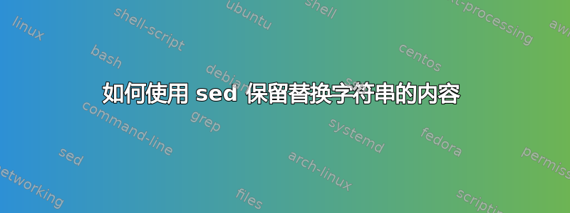 如何使用 sed 保留替换字符串的内容