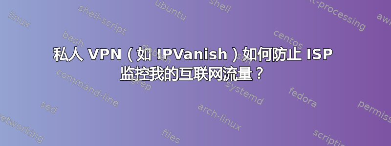 私人 VPN（如 IPVanish）如何防止 ISP 监控我的互联网流量？