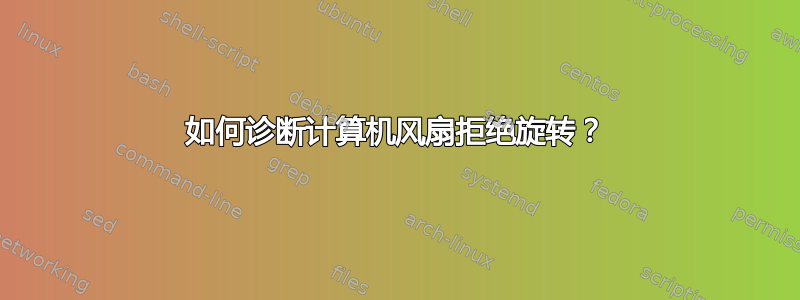 如何诊断计算机风扇拒绝旋转？