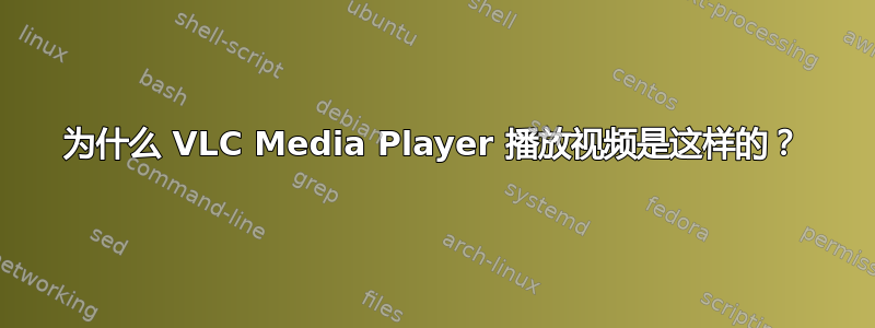 为什么 VLC Media Player 播放视频是这样的？