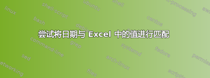 尝试将日期与 Excel 中的值进行匹配