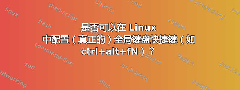 是否可以在 Linux 中配置（真正的）全局键盘快捷键（如 ctrl+alt+fN）？