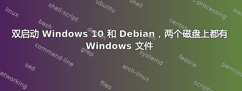 双启动 Windows 10 和 Debian，两个磁盘上都有 Windows 文件