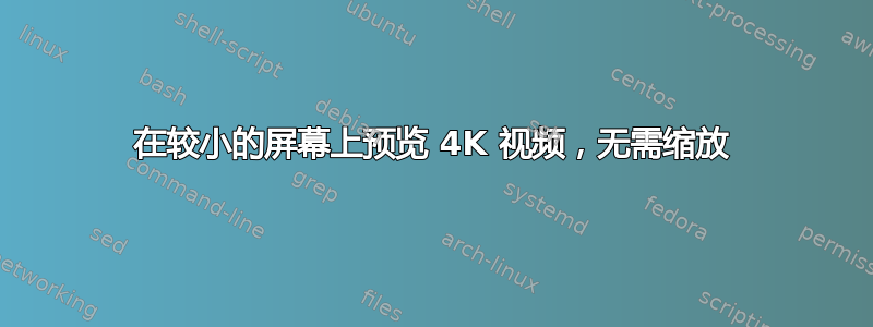 在较小的屏幕上预览 4K 视频，无需缩放