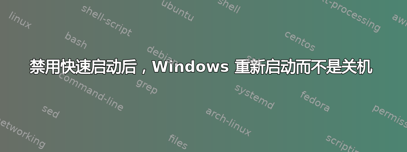 禁用快速启动后，Windows 重新启动而不是关机