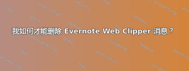 我如何才能删除 Evernote Web Clipper 消息？