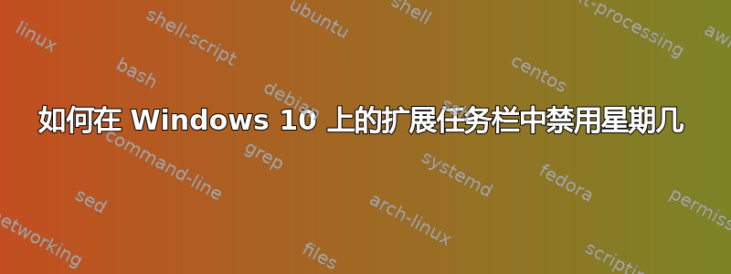 如何在 Windows 10 上的扩展任务栏中禁用星期几