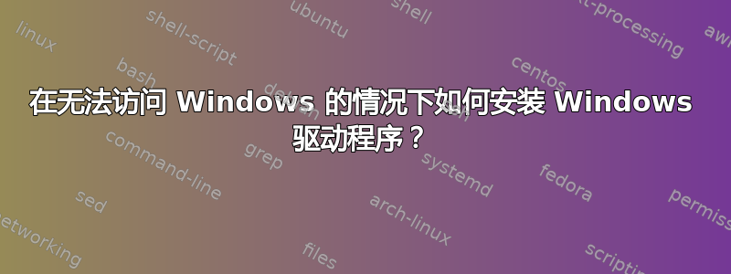 在无法访问 Windows 的情况下如何安装 Windows 驱动程序？