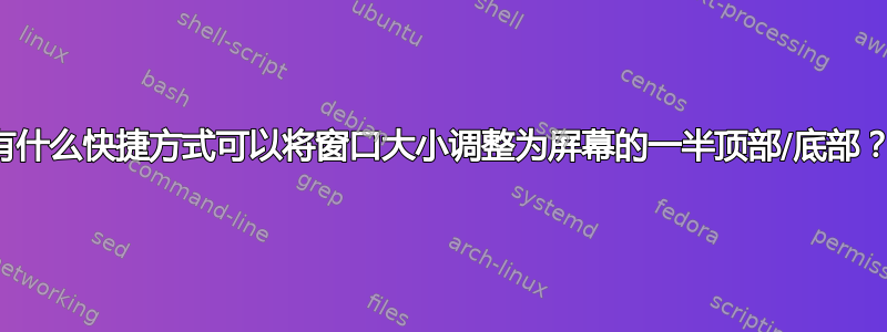 有什么快捷方式可以将窗口大小调整为屏幕的一半顶部/底部？