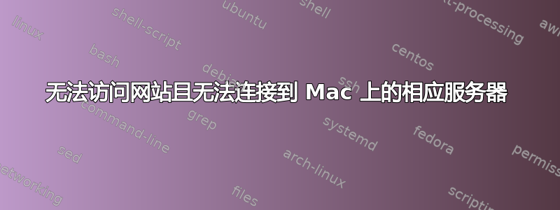 无法访问网站且无法连接到 Mac 上的相应服务器