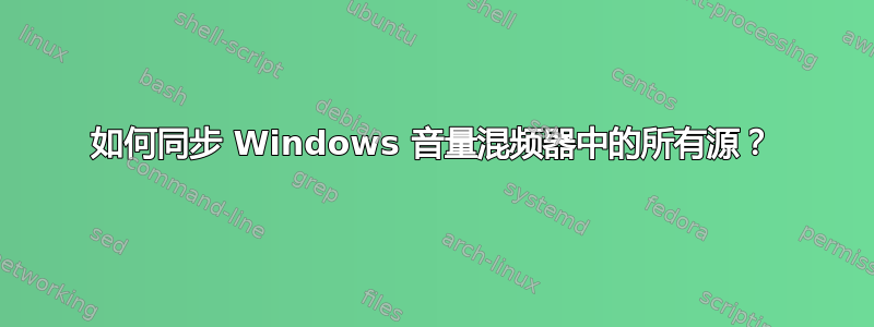 如何同步 Windows 音量混频器中的所有源？