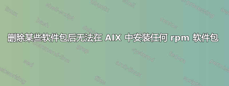 删除某些软件包后无法在 AIX 中安装任何 rpm 软件包