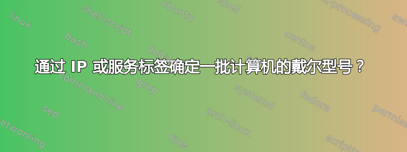 通过 IP 或服务标签确定一批计算机的戴尔型号？