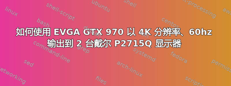 如何使用 EVGA GTX 970 以 4K 分辨率、60hz 输出到 2 台戴尔 P2715Q 显示器