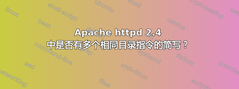 Apache httpd 2.4 中是否有多个相同目录指令的简写？