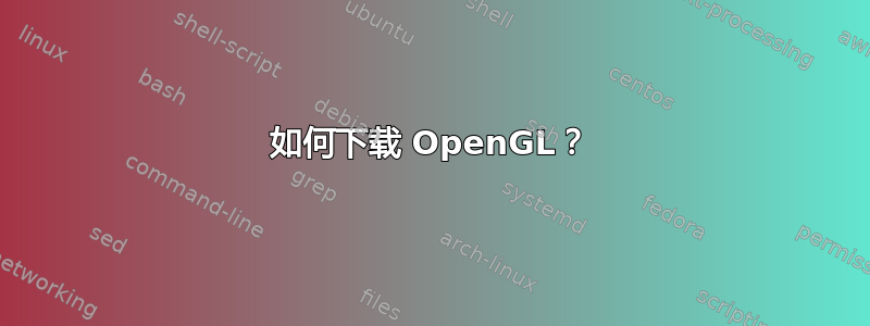 如何下载 OpenGL？