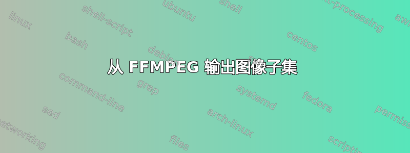 从 FFMPEG 输出图像子集