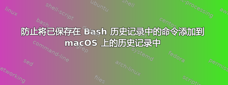 防止将已保存在 Bash 历史记录中的命令添加到 macOS 上的历史记录中