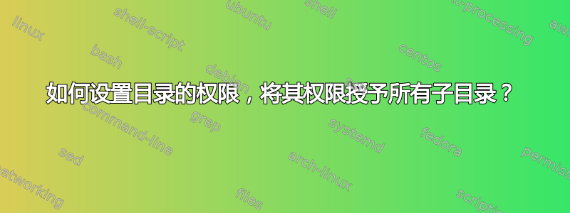 如何设置目录的权限，将其权限授予所有子目录？