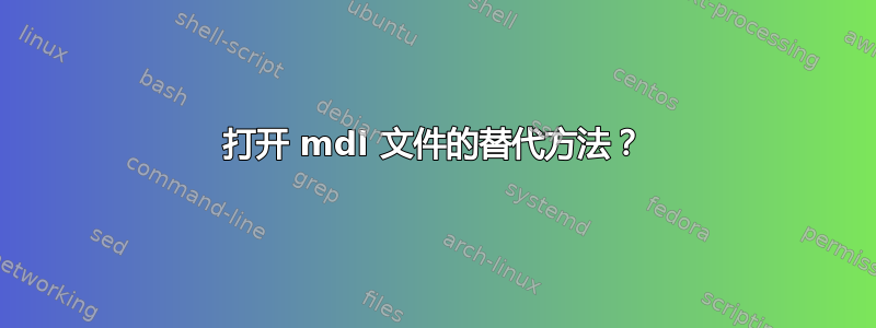 打开 mdl 文件的替代方法？