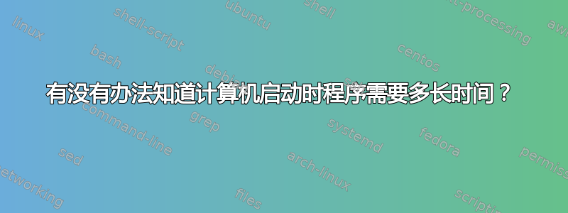 有没有办法知道计算机启动时程序需要多长时间？