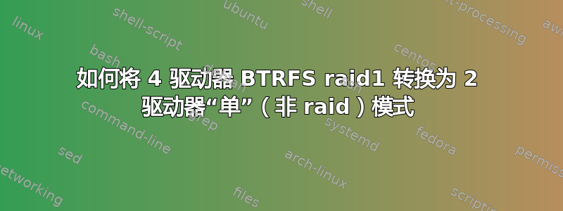 如何将 4 驱动器 BTRFS raid1 转换为 2 驱动器“单”（非 raid）模式