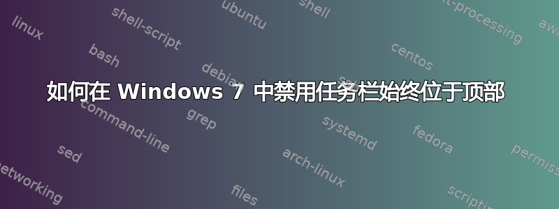 如何在 Windows 7 中禁用任务栏始终位于顶部