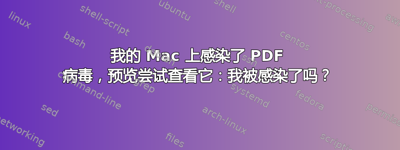 我的 Mac 上感染了 PDF 病毒，预览尝试查看它：我被感染了吗？