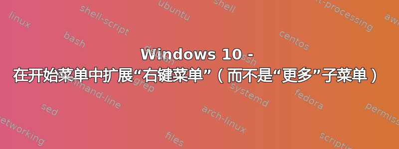 Windows 10 - 在开始菜单中扩展“右键菜单”（而不是“更多”子菜单）