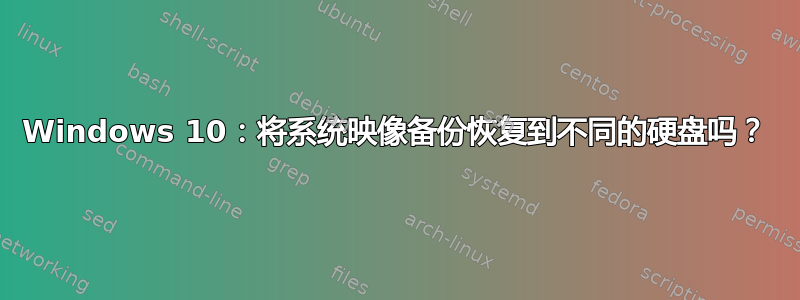 Windows 10：将系统映像备份恢复到不同的硬盘吗？