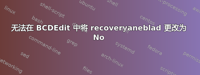 无法在 BCDEdit 中将 recoveryaneblad 更改为 No