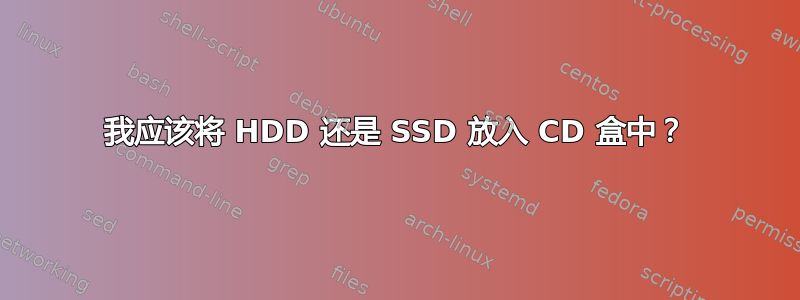 我应该将 HDD 还是 SSD 放入 CD 盒中？