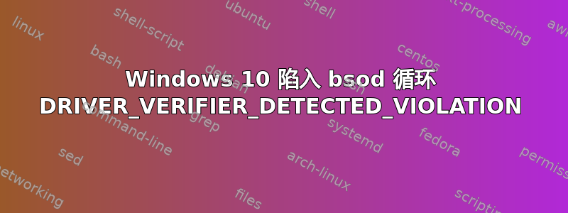 Windows 10 陷入 bsod 循环 DRIVER_VERIFIER_DETECTED_VIOLATION